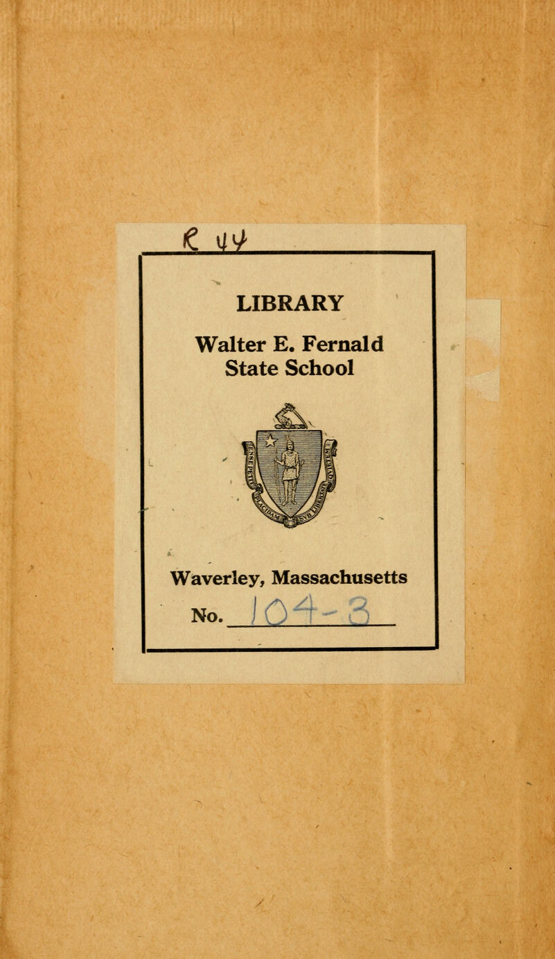 <e m/ LIBRARY Walter E. Fernald State School Waverley, Massachusetts no. Ion-- 3