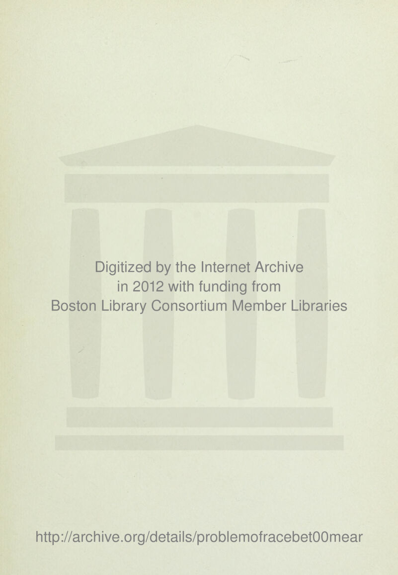 Digitized by the Internet Archive in 2012 with funding from Boston Library Consortium IVIember Libraries http://archive.org/details/problemofracebetOOmear
