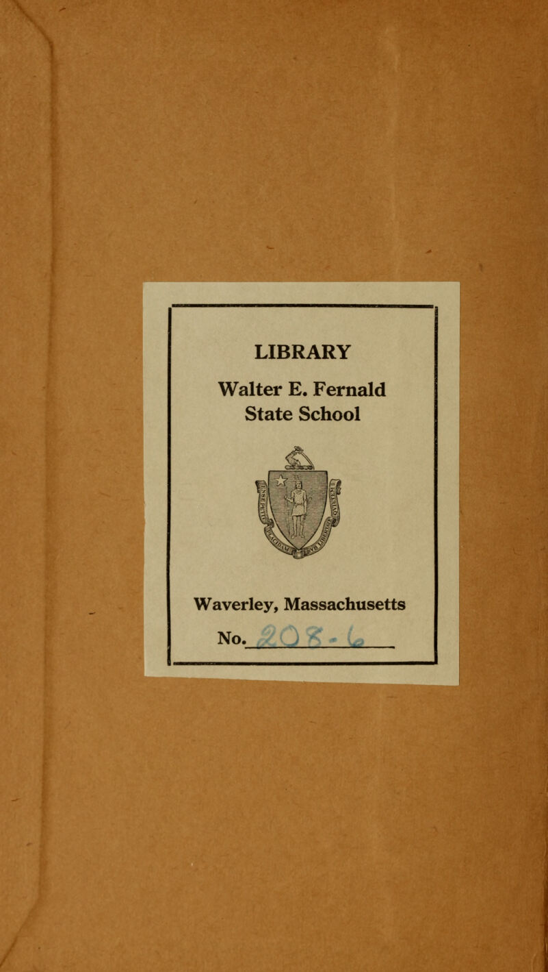LIBRARY Walter E. Fernald State School Waverley, Massachusetts No. .^Qgr. u