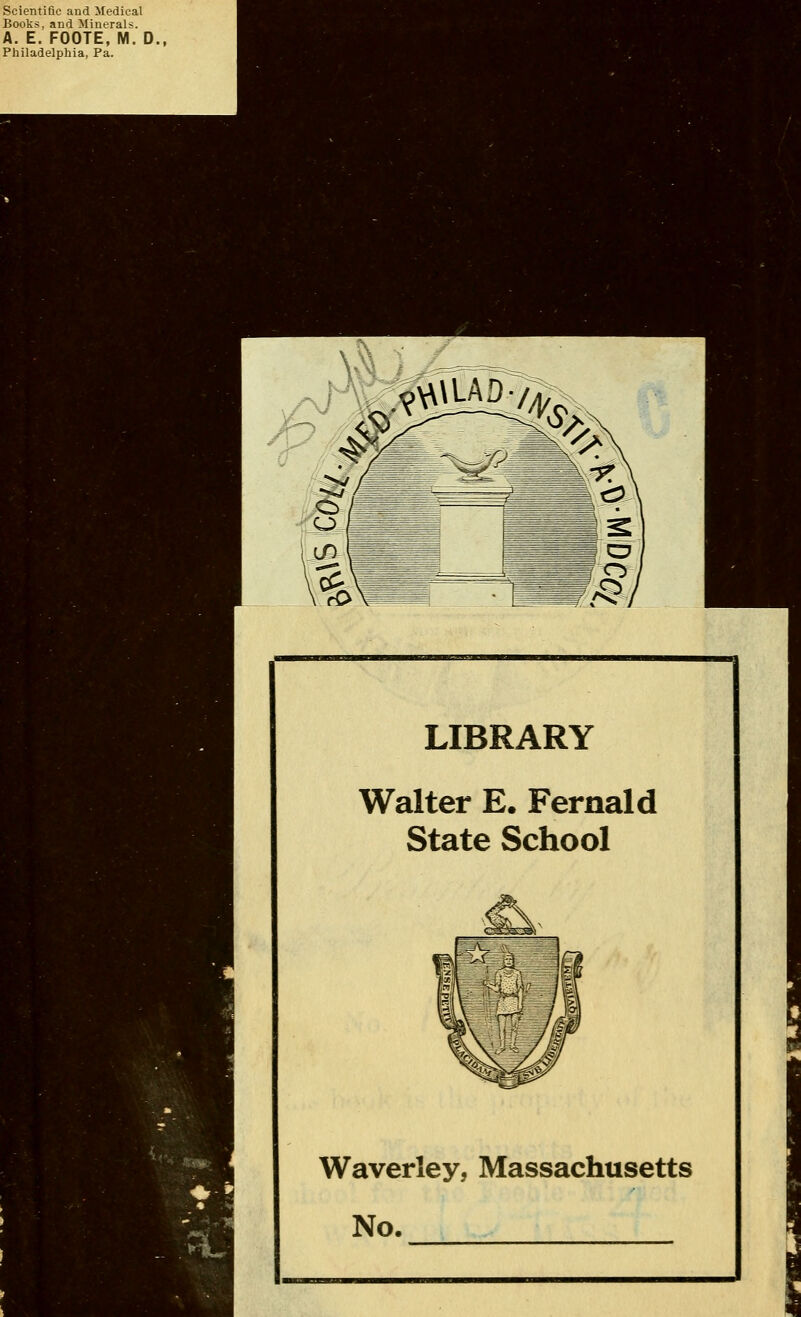 Scientific and Medical Books, and Minerals. A. E. FOOTE, M. D., Philadelphia, Pa. LIBRARY Walter E. Fernald State School Waverley, Massachusetts No.