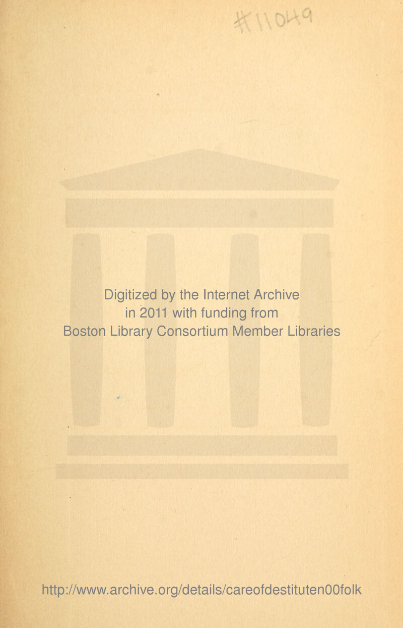 Digitized by the Internet Archive in 2011 with funding from Boston Library Consortium IVIember Libraries http://www.archive.org/details/careofdestitutenOOfolk