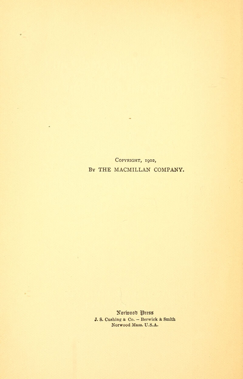 Copyright, 1902, By the MACMILLAN COMPANY. J. S. Gushing & Co. - Berwick & Smith Norwood Mass. U.S.A.