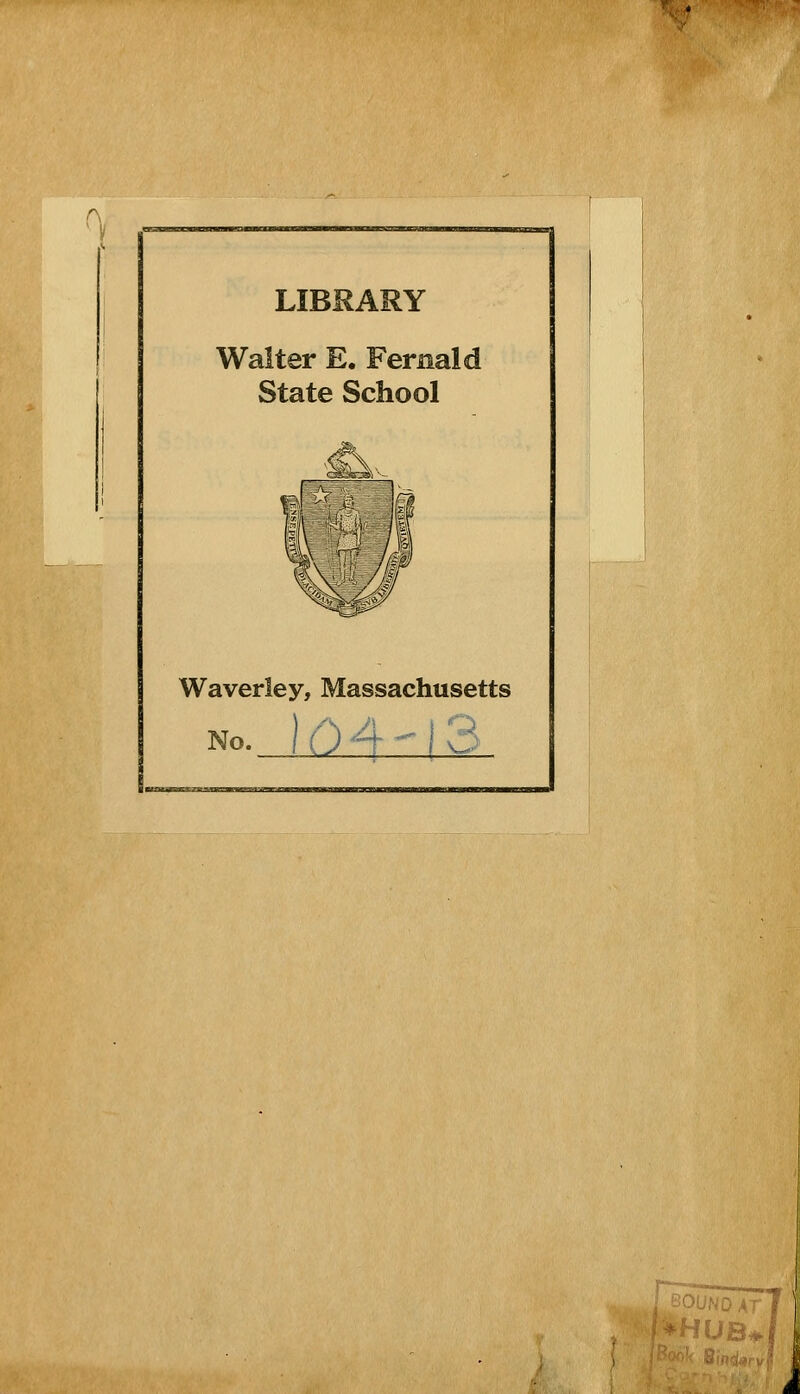 r\ LIBRARY Walter E. Fernald State School 1 1 ^ y Waverîey, Massachusetts No. 1(04' 3