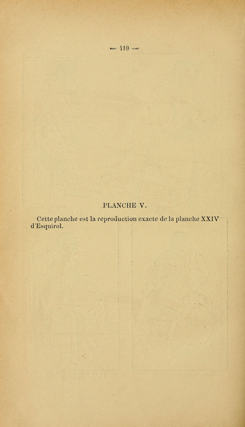 PLANCHE V. Cette planche est la reproduction exacte de la planche XXIV d'Esquirol.