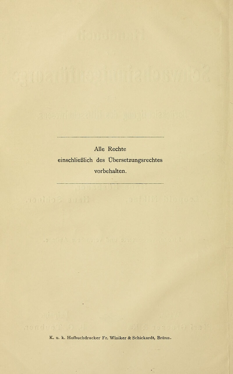 Alle Rechte einschließlich des Übersetzungsrechtes vorbehalten. K. u. k. Hofbuchdrucker Fr. Winiker & Schickardt, Brunn.