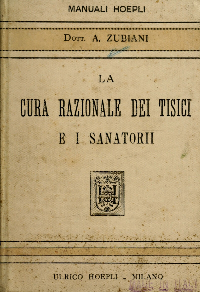 MANUALI HOEPLI Dott. A. ZUBIANI LA CURA RAZIONALE DEI TISICI E I SANATORI! ULRICO HOEPLI . MILANO