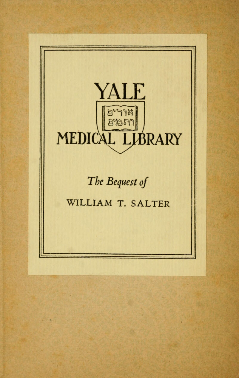 YALE MEDKXLLIBRARY The Bequest of WILLIAM T. SALTER