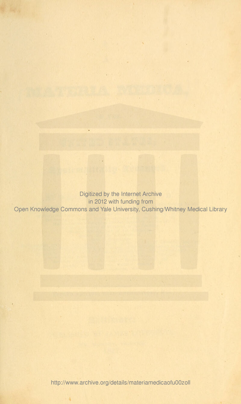 Digitized by the Internet Archive in 2012 with funding from Open Knowledge Commons and Yale University, Cushing/Whitney Medical Library http://www.archive.org/details/materiamedicaofuOOzoll