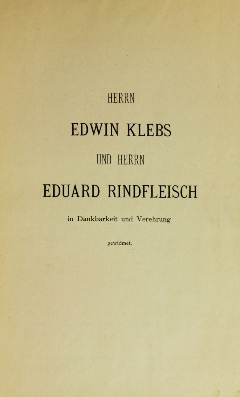 HERRN EDWIN KLEBS UND HERRN EDUARD RINDFLEISCH in Dankbarkeit und Verehrung gewidmet.