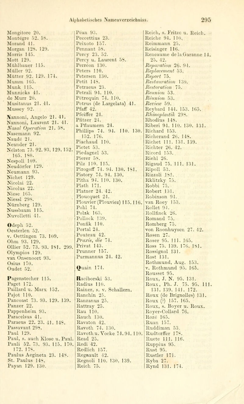 Mongitore 20. Montegre 52. 5*. Morand 41. Morgan 128. 129. Morris 145. Mott 129. Mühlbauer 115. Müller 92. Mütter 92. 129. 174. Mumm 11>5. Munk 115. Munnicks 41. de Murr 20. Musitanus 21. 41. Müsse y 92. Nannoni, Angelo 21. 41. Nannoni, Laurent 21. 41. Nasal Operation 21. 58. Nasemann 92. Naude 21. Neander 21. Nelaton 73.92.93. 129. 152. 165. ISO. Nespoli 109. Neudörfer 129. Neumann 93. Nichet 129. Nicolai 22. Nieolus 22. Niese 165. Niessl 298. Nürnberg 129. Nussbaum 115. Nuvolletti 41. Odeph 52. Oesterlen 52. v. Oettingen 73. 109. Ohm 93. 129. Ollier 52. 73. 93. 181. 299. Olympios 129. van Onsenoort 93. Osius 170. Oudet 52. Pagenstecher 115. Paget 172. Paillard u. Marx 152. Pajot 110. Pancoast 73. 93. 129. 139. Panzer 22. Pappenheim 93. Paracelsus 41. Paraeus 22. 23. 41. 14*. Passavant 298. Paul 129. Paul, s. auch Klose u. Paul. Pauli 52. 73. 93. 115. 170. 172. 178. Paulus Aegineta 23. 148. St. Paulus ]4*. Payan 129. 130. Pcan 93. Peccettius 23. Peixoto 157. Pennant 58. Percy 23. 52. Percy u. Laurent 58. Perreon 130. Peters 110. Petersen 130. Petit 148. Petraeus 23. Petrali 94. 110. Petrequin 74. 110. Petrus (de Largelata) 41. Pfaff 42. Pfeiffer 24. Putzer 24. a Pflaumern 24. Phillips 74. 94. 110. 130. 152. 176. Piachaud 110. Pictet 53. Piedagnel 53. Pierer 58. Pilz 110. 115. Pirogoff 74. 94. 130. 181. Pistory 74. 94. 130. Pitha 94. 110. 130. Plath 171. Platner 24. 42. Ploucquet 24. Plouvier (Plouviez) 115.116. Pohl 74. Polak 165. Pollock 139. Ponfik 110. Portal 24. Pouteau 42. Praxis, die 74. Privat 143. Prunner 157. Purmannus 24. 42. ()uain 174. Raciborski 53. Radius HO. Rainer, s. v. Schallern. Ranchin 25. Ranzanus 25. Rattray 25. Rau 110. Rauch 130. Ravaton 42. Ravoth 74. 130. Ravothu.Vocke 74.94. 110. Read 25. Redi 42. Redlich 157. Regnault 42. Regnoli 110. 130. 139. Reich 75. Reich, s. Fritze u. Reich. Reiche 94. 1 10. Reimmann 25. Reisinger 116. Reneaume delaGaranne 14. 25. 42. Reparation 26. 94. Replacemenf -Vi. Report 75. Restauration 13,0. Restoration 75. Reunion 53. Reunion 53. Review 59. Reybard 144. 153. 165. Rhinoplastik 29*. Rhodius 148. Riberi 94. 110. 130. 131. Richard 153. Richerand 26. 148. Richet 111. 131. 139. Richter 26. 42. Ricord 153. Riehl 26. Rigaud 75. 111. 131. Ripoll 53. Rizzoli IM. Rklitzky 75. Robbi 75. Robert 131. Robinson 94. van Roey 153. Rollet 94. Rollfinck 26. Romand 75. Romberg 75. von Roonhuysen 27. 42. Rosen 27. Roser 95. 111. 165. Ross 75. 139. 176. 181. Rossignol 131. Rost 131. Rothmund, Aug. 153. v. R.othmund 95. 165. Rousset 95. Roux, J. N. 95. 131. Roux, Ph. J. 75. 95. 111. 131. 139. 141. 172. Roux (de Brignolles) 131. Roux (?) 157. 165. Roux, s. Boyer u. Roux. Royer-Collard 76. Roze 165. Ruan 157. Ruddiman 53. Rudtorffer 17*. Ruete 111. 116. Ruppius 95. Rust 95. Rustler 171. Ryba 27. Rynd 131. 174.