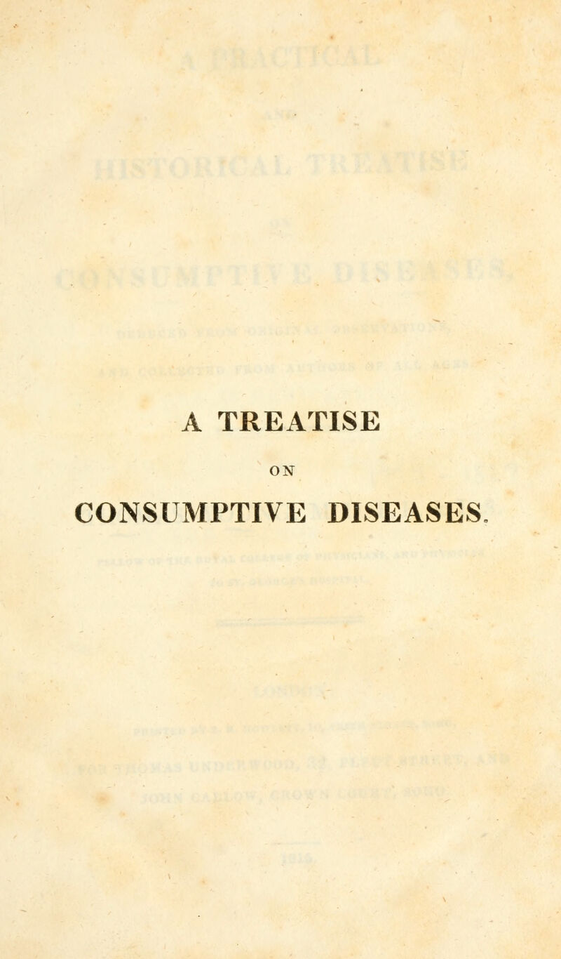A TREATISE ON CONSUMPTIVE DISEASES