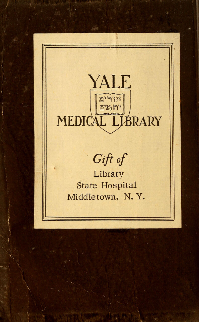 YALE MEDIC ;xTLji RARY Gift of Library- State Hospital Middle town, N. Y.
