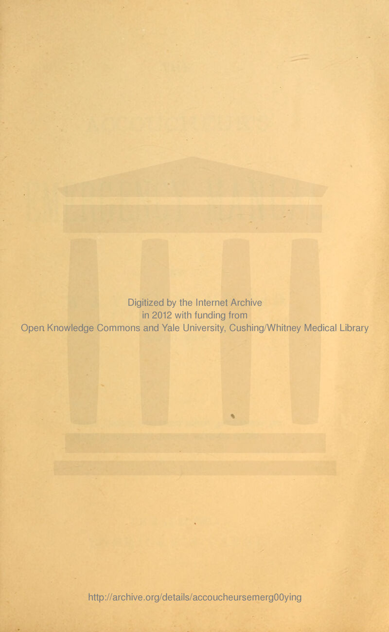 Digitized by the Internet Archive in 2012 with funding from Open Knowledge Commons and Yale University, Cushing/Whitney Medical Library http://archive.org/details/accoucheursemergOOying