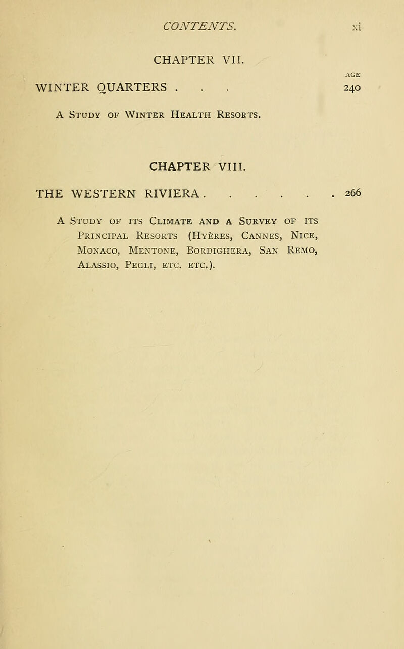 CHAPTER VII. AGE WINTER QUARTERS ... 240 A Study of Winter Health Resoets. CHAPTER VIII. THE WESTERN RIVIERA 266 A Study of its Climate and a Survey of its Principal Resorts (Hyeres, Cannes, Nice, Monaco, Mentone, Bordighera, San Remo, Alassio, Pegli, etc. etc.).