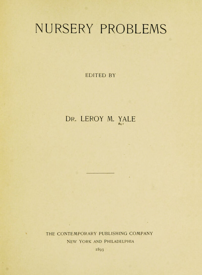 NURSERY PROBLEMS EDITED BY Dp. LEROY M. YALE THE CONTEMPORARY PUBLISHING COMPANY NEW YORK AND PHILADELPHIA 1893