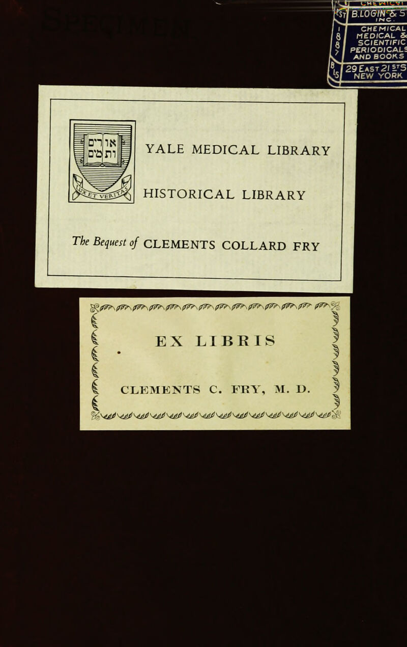 29East^/5.'5 NEW YORK 3 parnj iT^BEveSS^q YALE MEDICAL LIBRARY HISTORICAL LIBRARY The Bequest of CLEMENTS COLLARD FRY I EX LIBBIS ; C CLEMENTS C. FRY, M. D. f