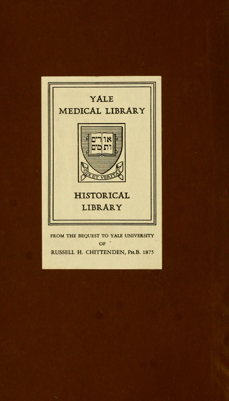 YALE MEDICAL LIBRARY HISTORICAL LIBRARY FROM THE BEQUEST TO YALE UNIVERSITY OF ' RUSSELL H. CHITTENDEN, Ph.B. 1875