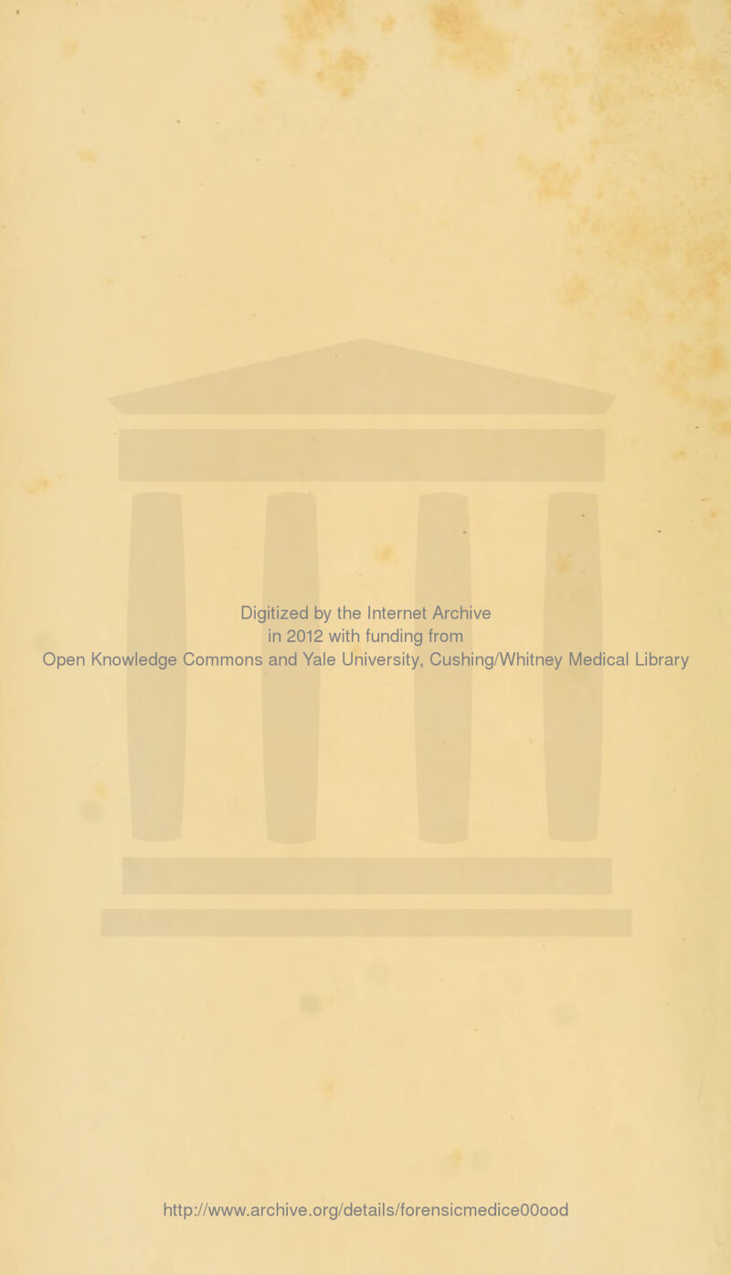 Digitized by the Internet Archive in 2012 with funding from Open Knowledge Commons and Yale University, Cushing/Whitney Medical Library http://www.archive.org/details/forensicmediceOOood