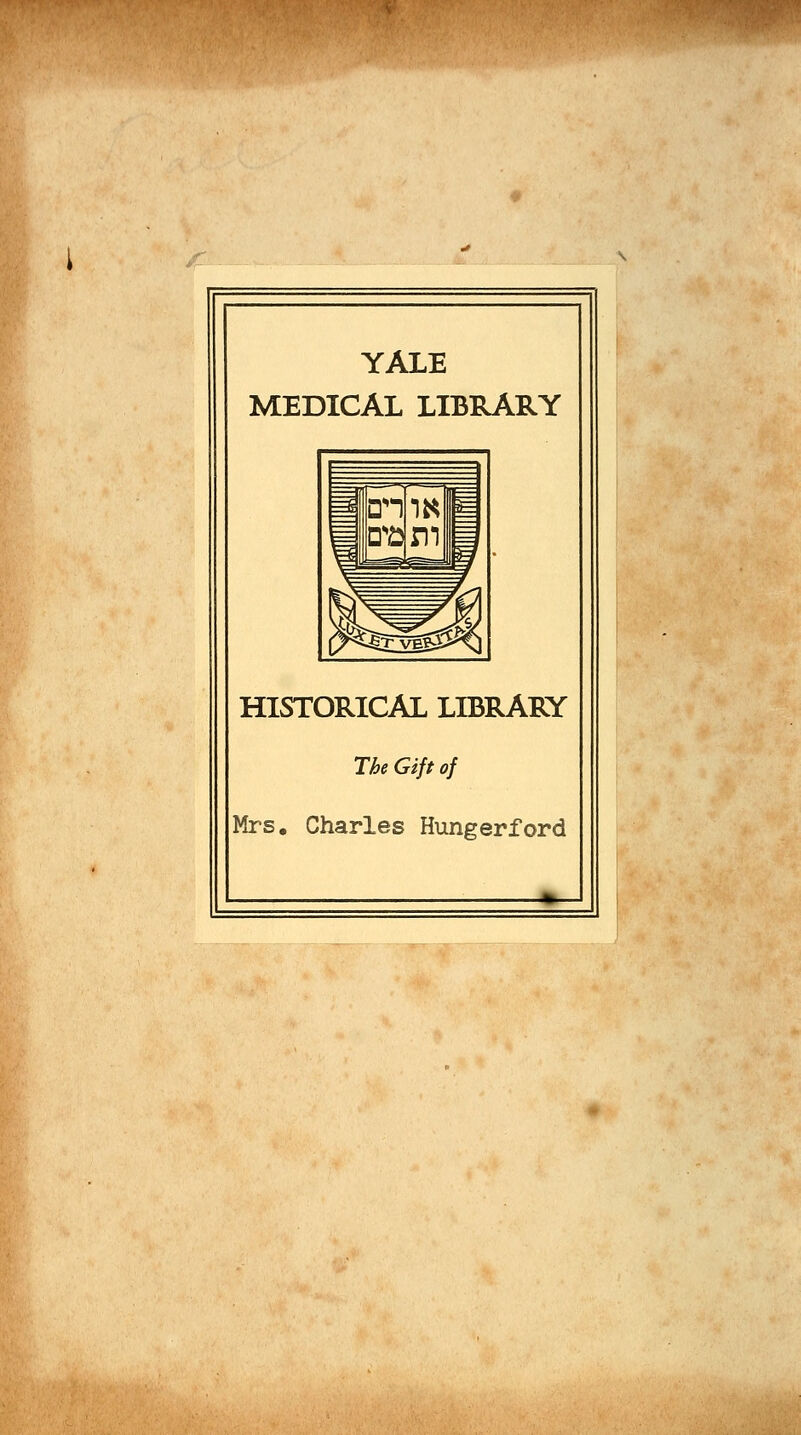 YALE MEDICAL LIBRARY HISTORICAL LIBRARY The Gift of Mrs. Charles Hungerford