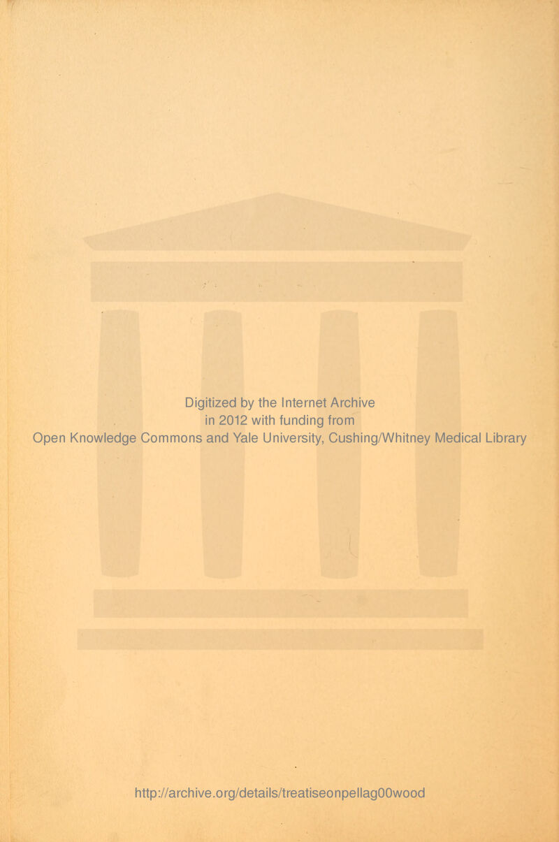 Digitized by the Internet Archive in 2012 with funding from Open Knowledge Commons and Yale University, Cushing/Whitney Medical Library http://archive.org/details/treatiseonpellagOOwood