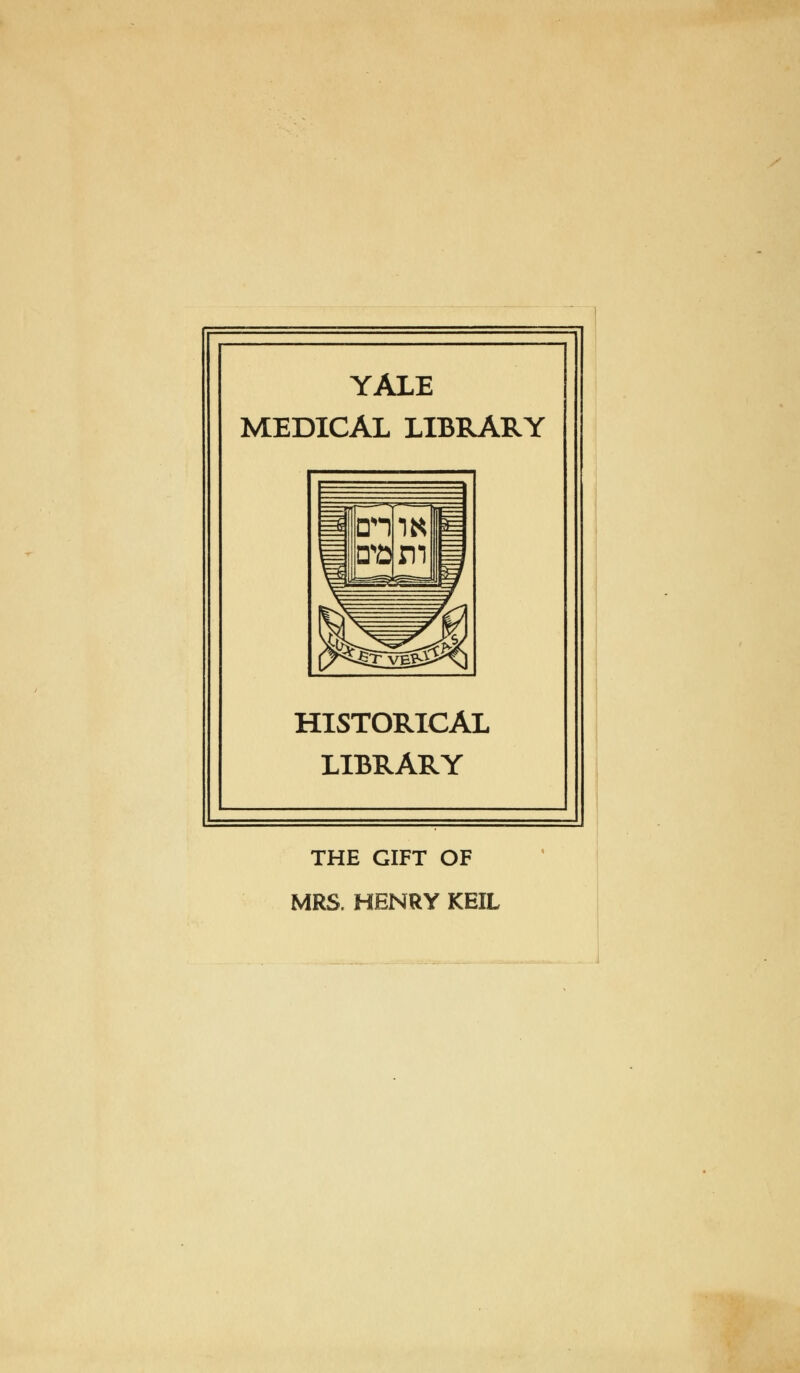 YALE MEDICAL LIBRARY HISTORICAL LIBRARY THE GIFT OF MRS. HENRY KEIL