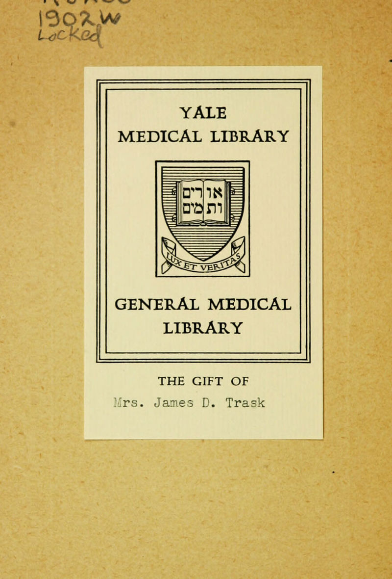 YALE MEDICAL LIBRARY GENERAL MEDICAL LIBRARY THE GIFT OF Mrs. James D. Trask