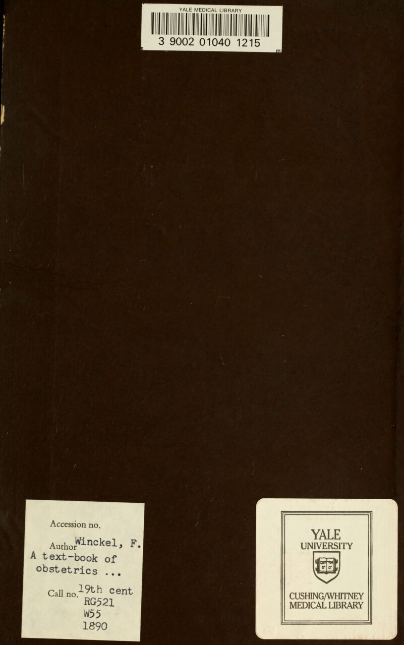 YALE MEDICAL LIBRARY 3 9002 01040 1215 Accession no. AuthorWincke^ F. A text-book of obstetrics ... Callno19th cent RG521 1890 YALE UNIVERSITY CUSHING/WHTTNEY MEDICAL LIBRARY