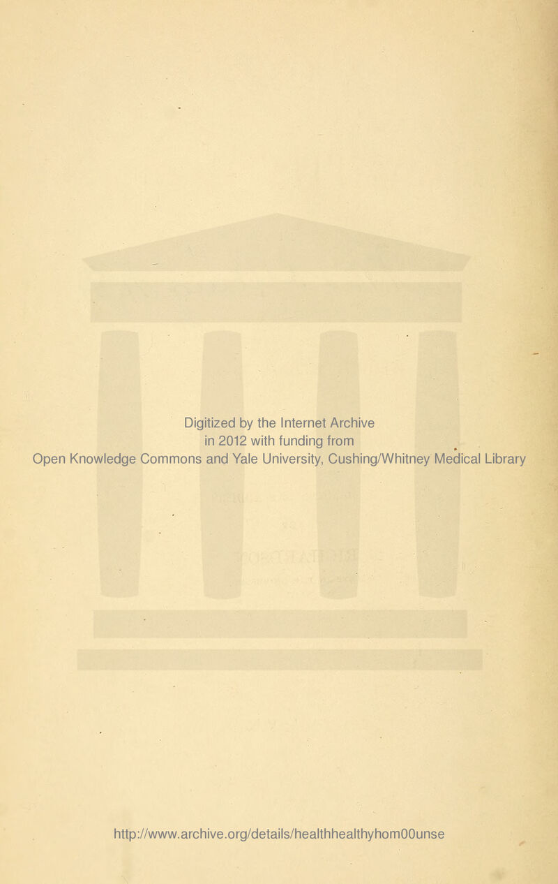 Digitized by the Internet Archive in 2012 with funding from Open Knowledge Commons and Yale University, Cushing/Whitney Medical Library http://www.archive.org/details/healthhealthyhomOOunse