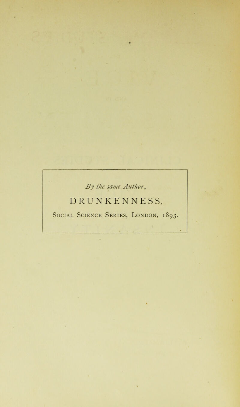 By the same Author, DRUNKENNESS, Social Science Series, London, 1893.