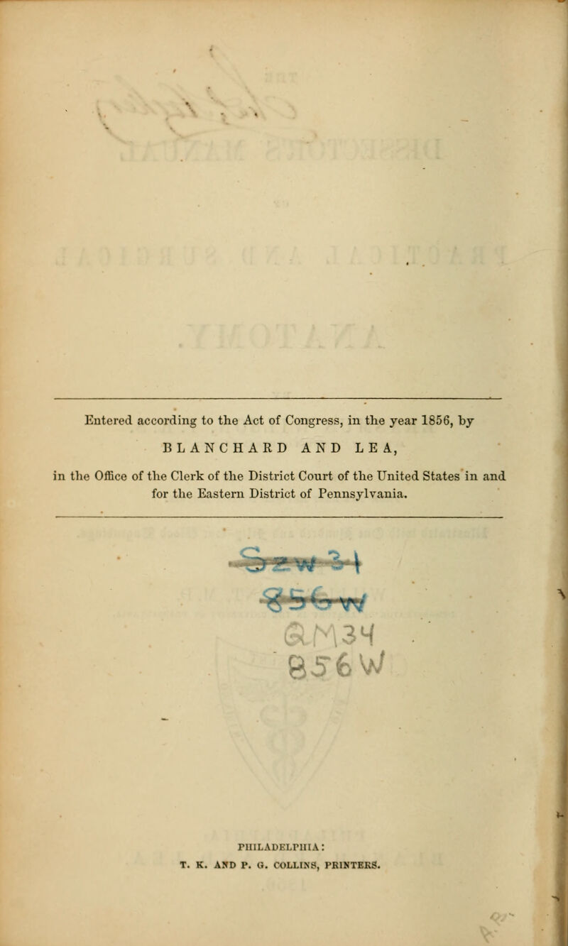 Entered according to the Act of Congress, in the year 1856, by BLANCHARDANDLEA, in the Office of the Clerk of the District Court of the United States in and for the Eastern District of Pennsylvania. ^ w* U' VV| an 34 B56W piiiLADELrniA: K. A9D P. U. COLLINS, PRIKTEKS.