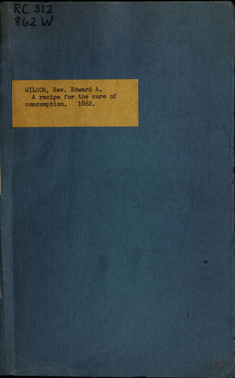 RC3I2 262 W WILSON, Rev. Edward A. A recipe for the cure of consumption. 1862.