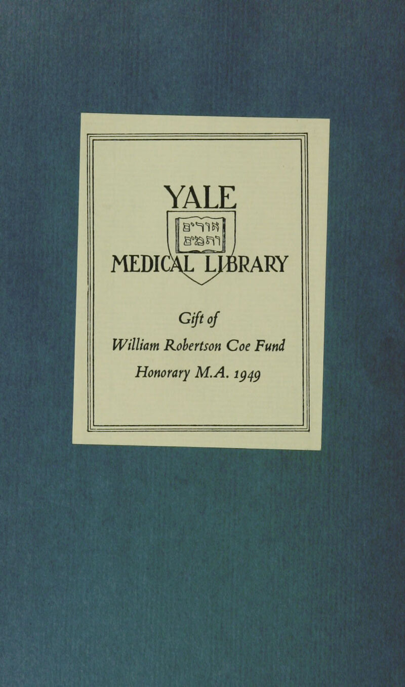 YALE MEDICALJ^RARY Gift of William Robertson Coe Fund Honorary M.A. igqg