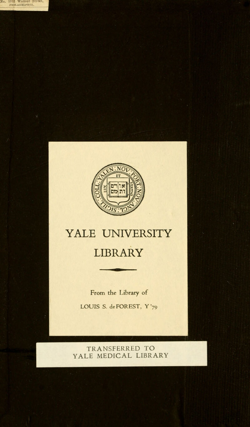 ml YALE UNIVERSITY LIBRARY From the Library of LOUIS S. de FOREST, Y'79 TRANSFERRED TO YALE MEDICAL LIBRARY