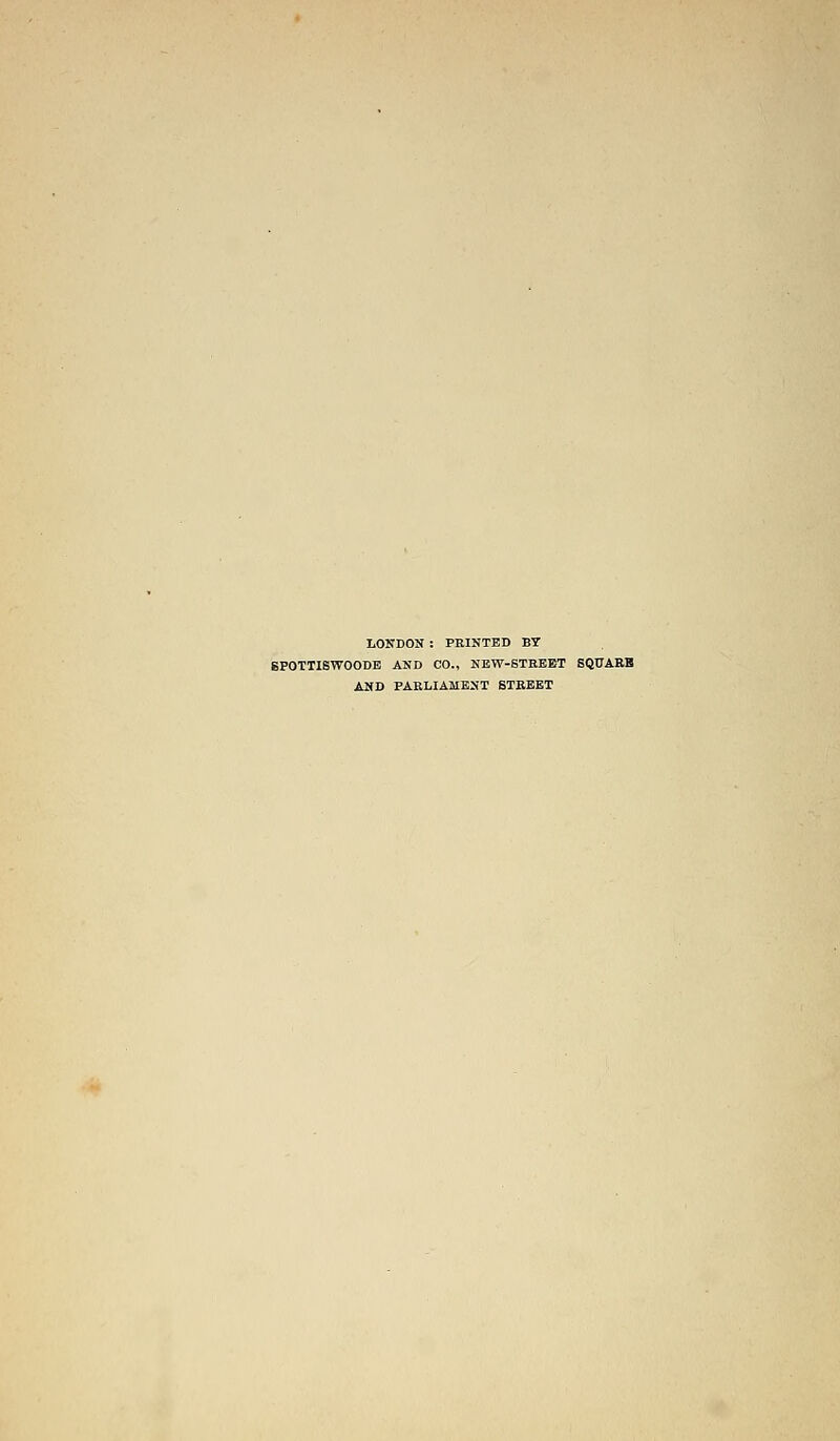 LONDON : PRINTED BY BPOTTISWOODE AND CO., NEW-STREET SQTJARB AND PARLIAMENT STREET