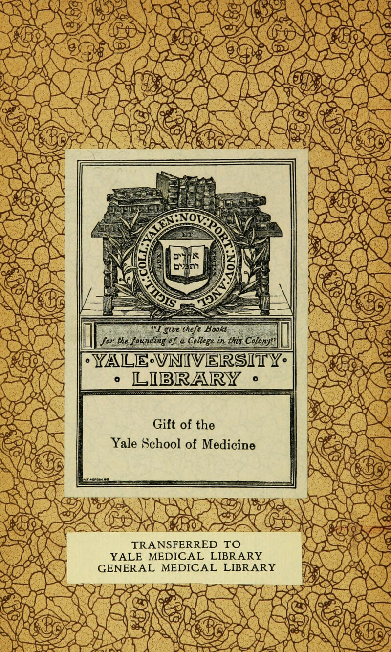 •Y^ILE-¥]MIIY)EI&SKTrY« Gift of the Yale .School of Medicine TRANSFERRED TO YALE MEDICAL LIBRARY GENERAL MEDICAL LIBRARY