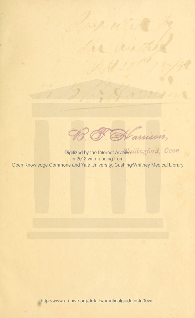 Digitized by the Internet Archive in 2012 with funding from Open Knowledge Commons and Yale University, Cushing/Whitney Medical Library http://www.archive.org/details/practicalguidetostuOOwill