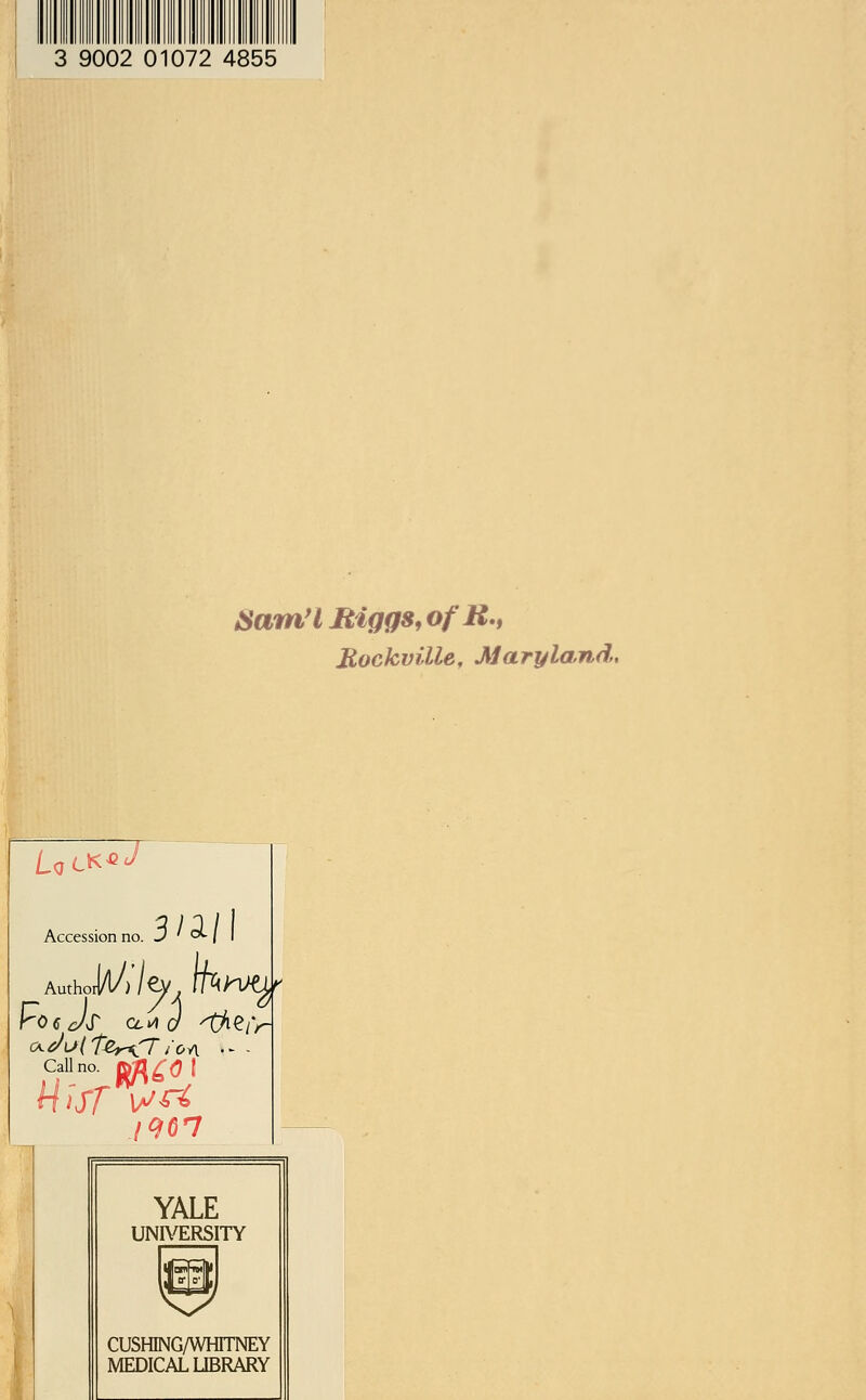 3 9002 01072 4855 8am'I Biggs, ofR., Jiockuille, Maryland, Accession no. J ' °*- / Call no. frf\£0 I iff \sr4 YALE UNIVERSITY ^7 CUSHING/WHTTNEY MEDICAL LIBRARY