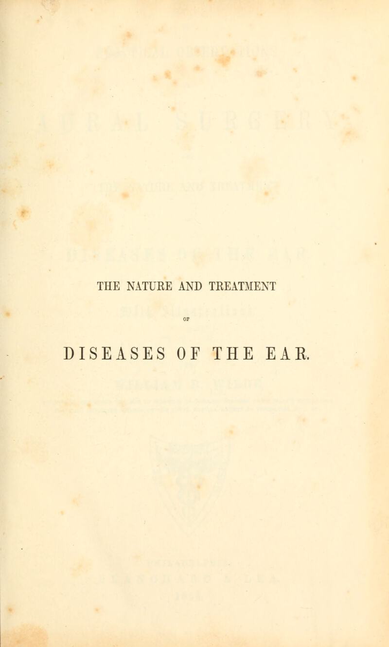 THE NATURE AND TREATMENT DISEASES OF THE EAR