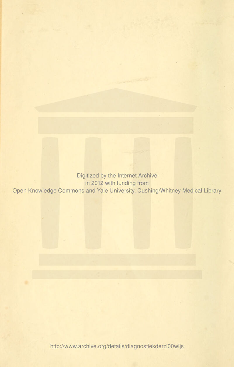 Digitized by the Internet Archive in 2012 with funding from Open Knowledge Commons and Yale University, Cushing/Whitney Medical Library http://www.archive.org/details/diagnostiekderziOOwijs