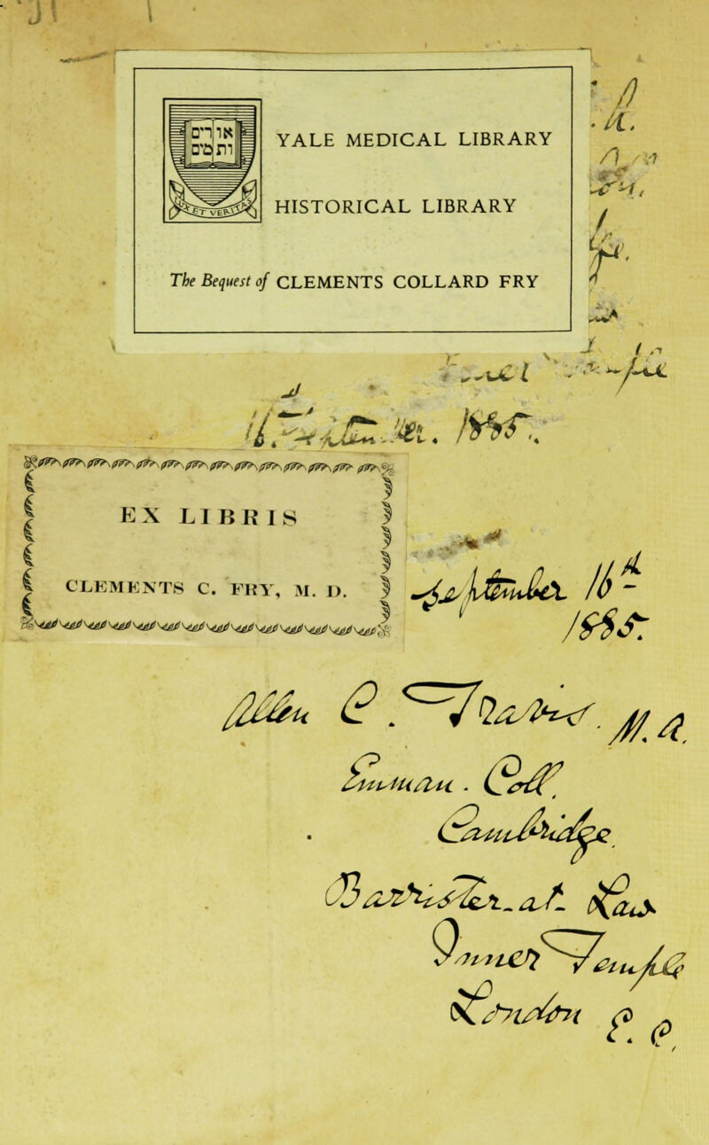 Jt YALE MEDICAL LIBRARY HISTORICAL LIBRARY The Bequest of CLEMENTS COLLARD FRY * /) ■il. I, I J J I, !i^.J£,'iei. hftf.; i EX L I B I? I S | CLEMENTS C. FRY, M. 1). ) ~4j, IfaUlCL II) ~ /ffo s^v^v^v^v^WW^y^^y^^v^^ k (2. <^2^w. #.*. K^l^7( e.e