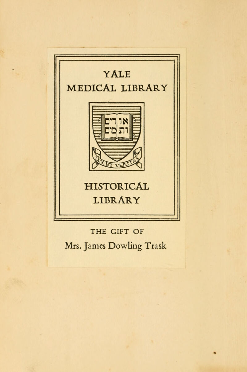 YALE MEDICAL LIBRARY HISTORICAL LIBRARY THE GIFT OF Mrs. James Dowling Trask