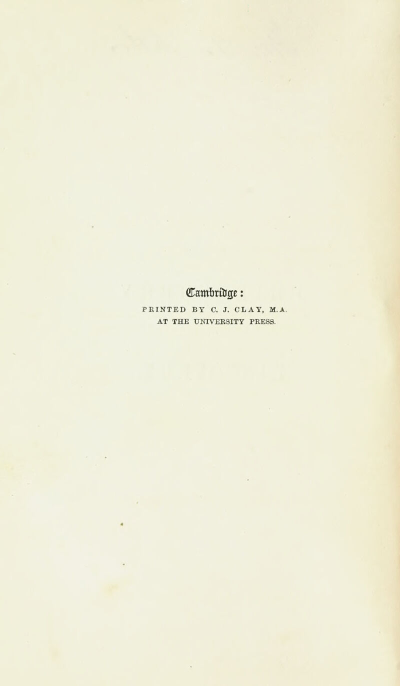 ©ambrtSge: PRINTED BY C. J. CLAY, M.A. AT THE UNIVERSITY PRESS.