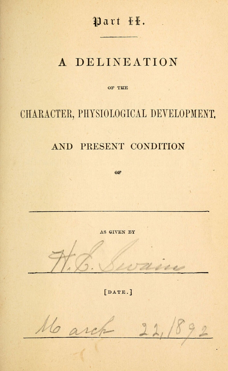 $art H. A DELINEATION OF THE CHARACTER, PHYSIOLOGICAL DEVELOPMENT. AND PRESENT CONDITION AS GIVEN BY . [DATE.]