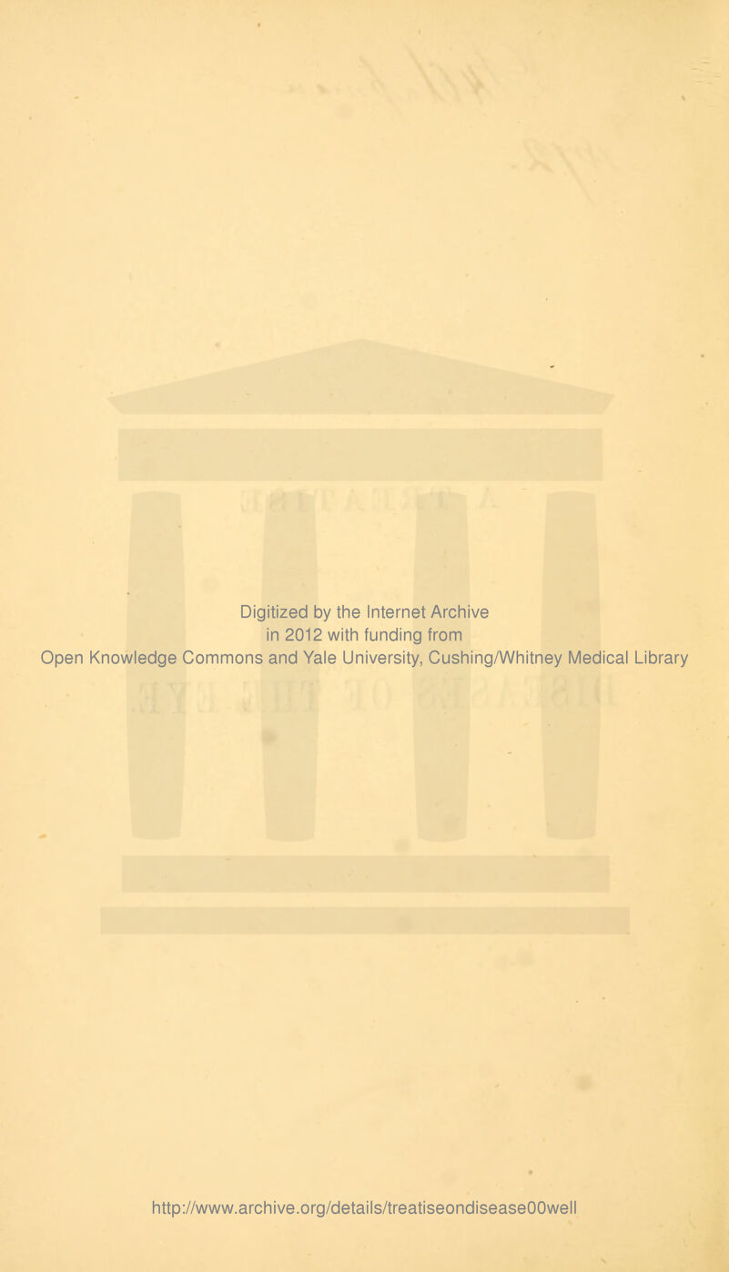 Digitized by tlie Internet Arcliive in 2012 with funding from Open Knowledge Commons and Yale University, Gushing/Whitney Medical Library http://www.archive.org/details/treatiseondiseaseOOwell