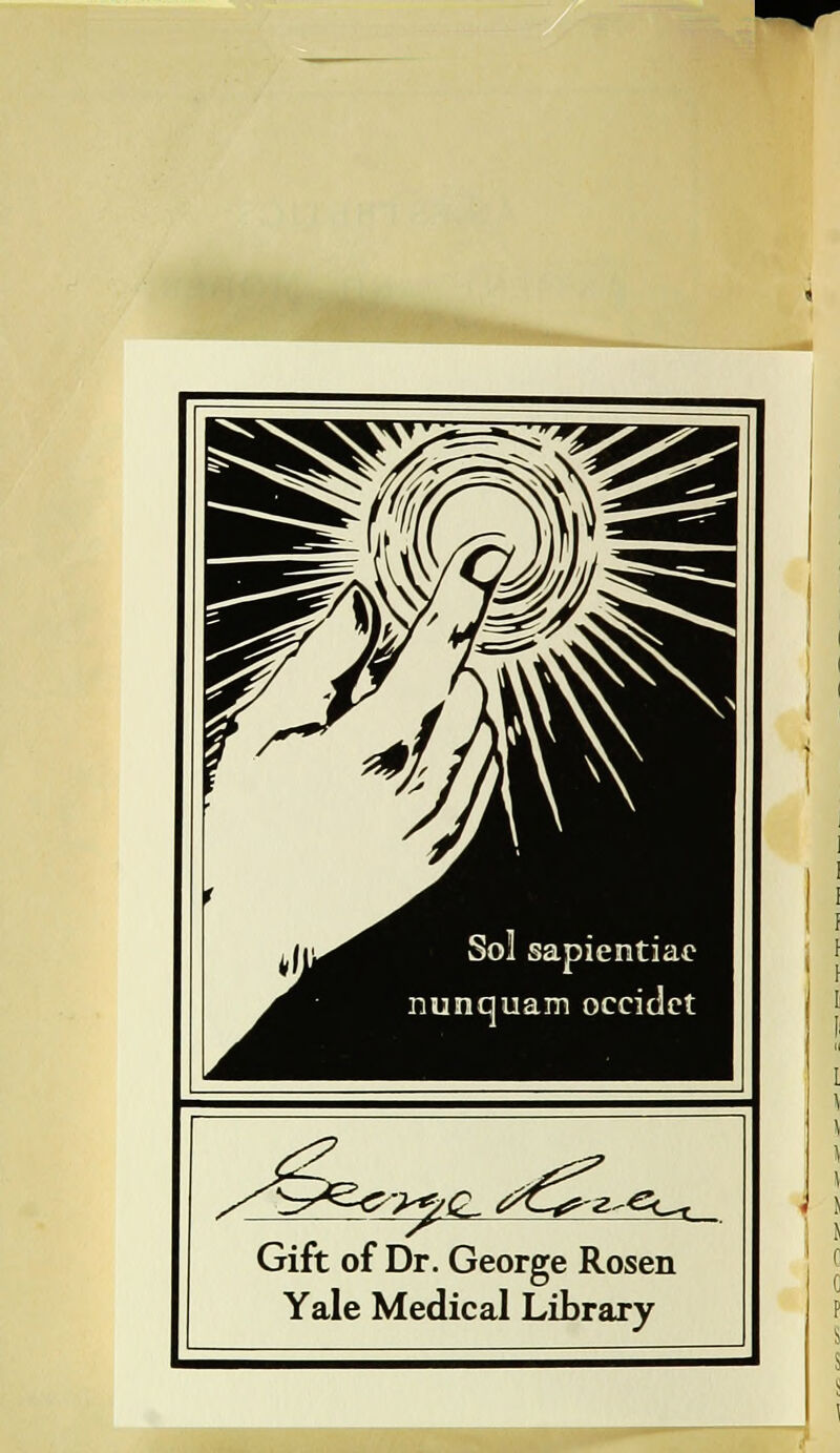 Sol sapientiae nunquam occidct H >^e z-<SL^_ Gift of Dr. George Rosen Yale Medical Library