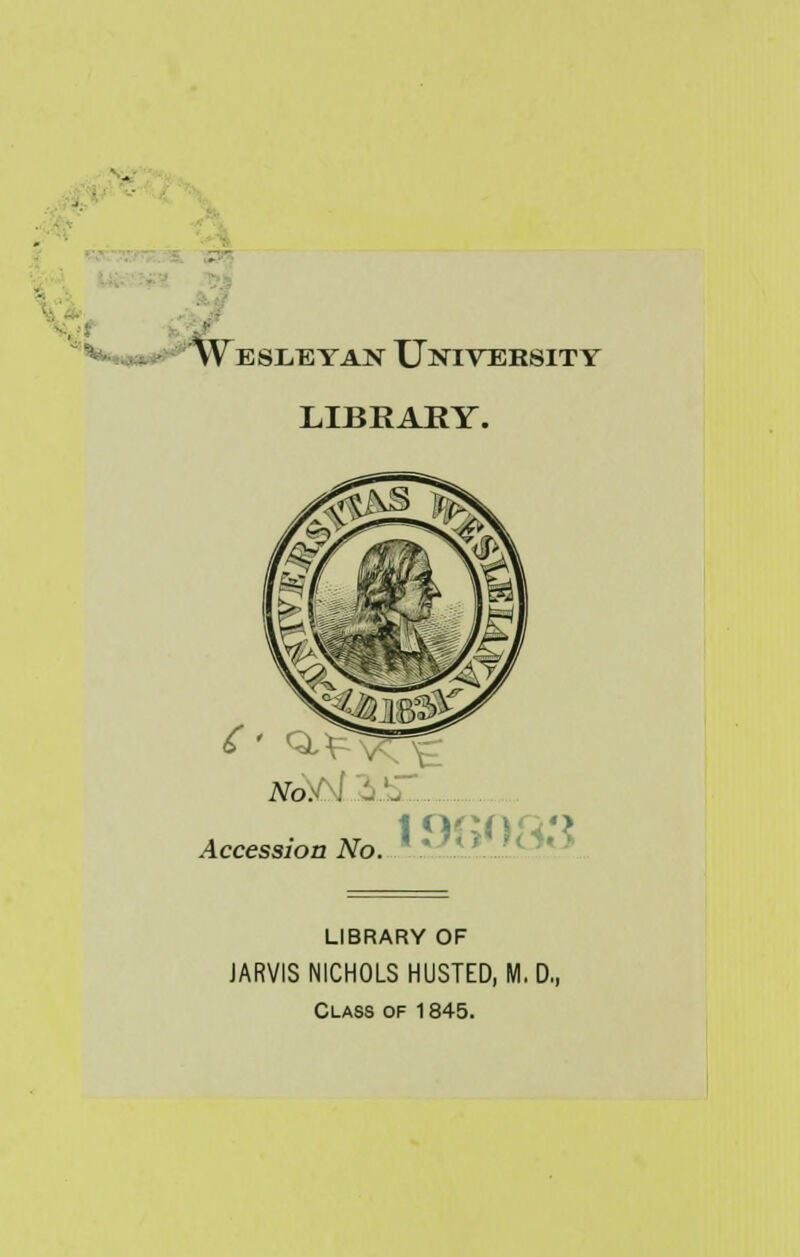 c'v„ 'Weseeyast University LIBRARY. 6' Q,^ No, Accession No. 1915083 LIBRARY OF JARVIS NICHOLS HUSTED, M. D,, Class of 1845.