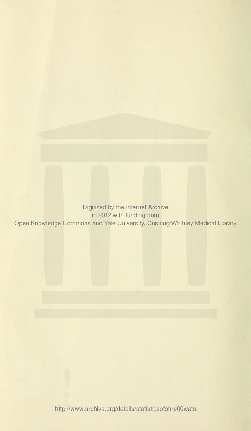 Digitized by tiie Internet Arciiive in 2012 witii funding from Open Knowledge Commons and Yale University, Gushing/Whitney Medical Library http://www.archive.org/details/statisticsofphreOOwats