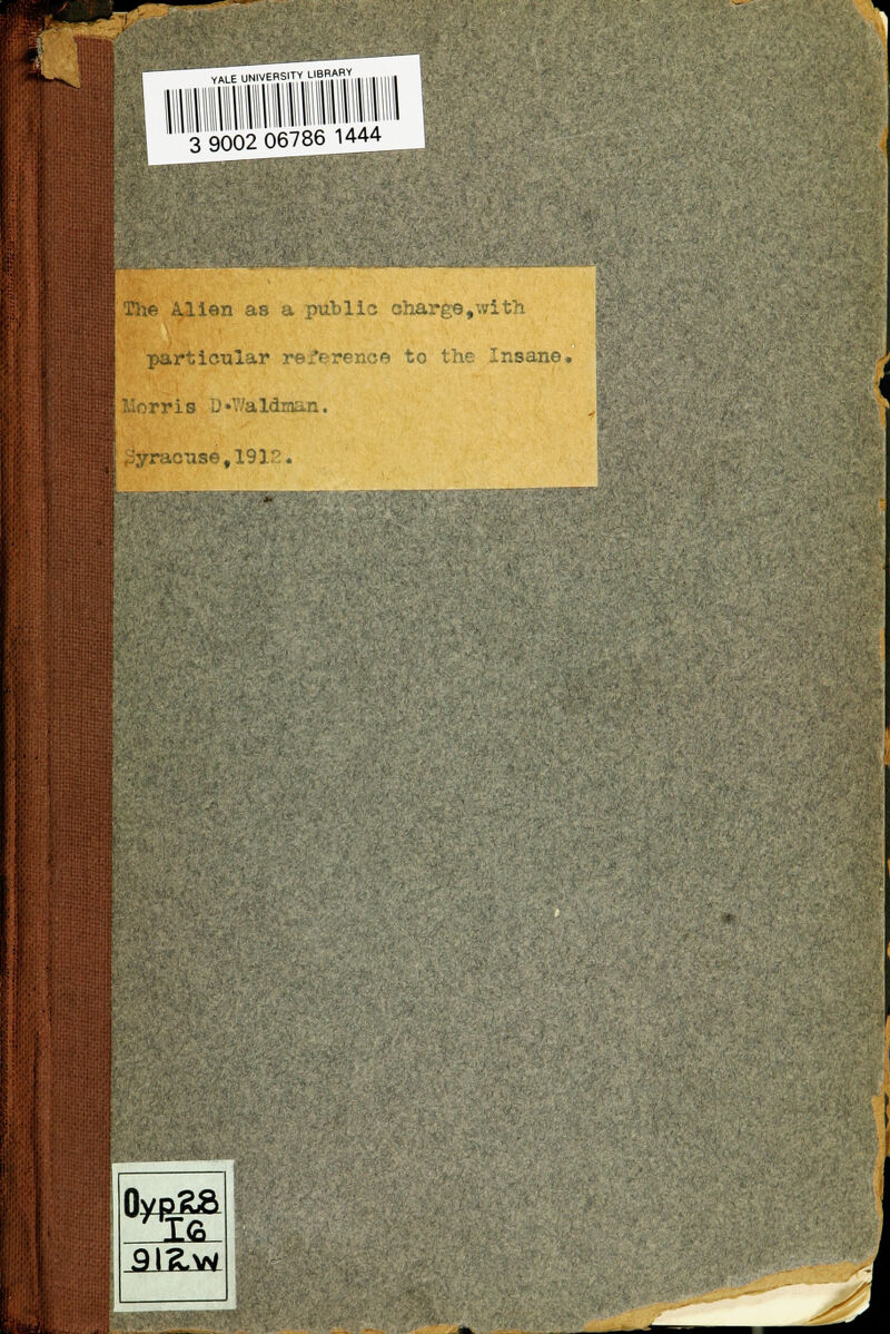 3 9002 06786 1444 The Alien as a public charge,with particular reference to the Insane. Morris D •'• aldman. Syracuse ,19 3' •. < -LG_