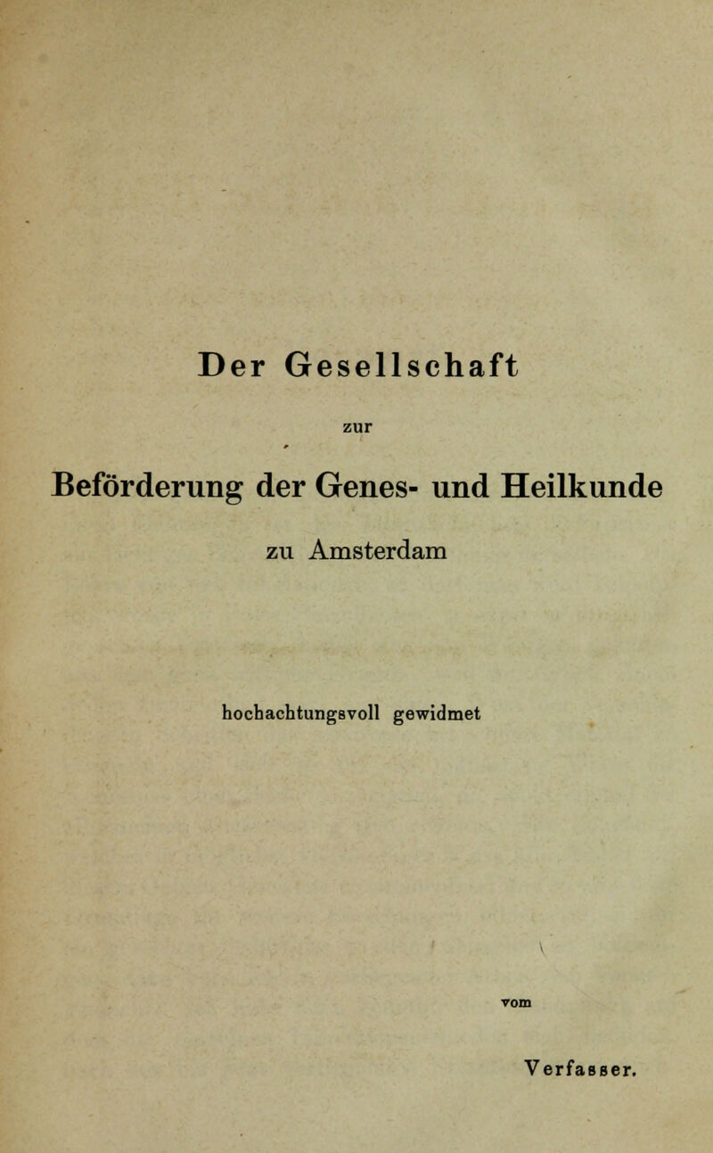 Der Gesellschaft zur Beförderung der Genes- und Heilkunde zu Amsterdam hochachtungsvoll gewidmet Verfasser.