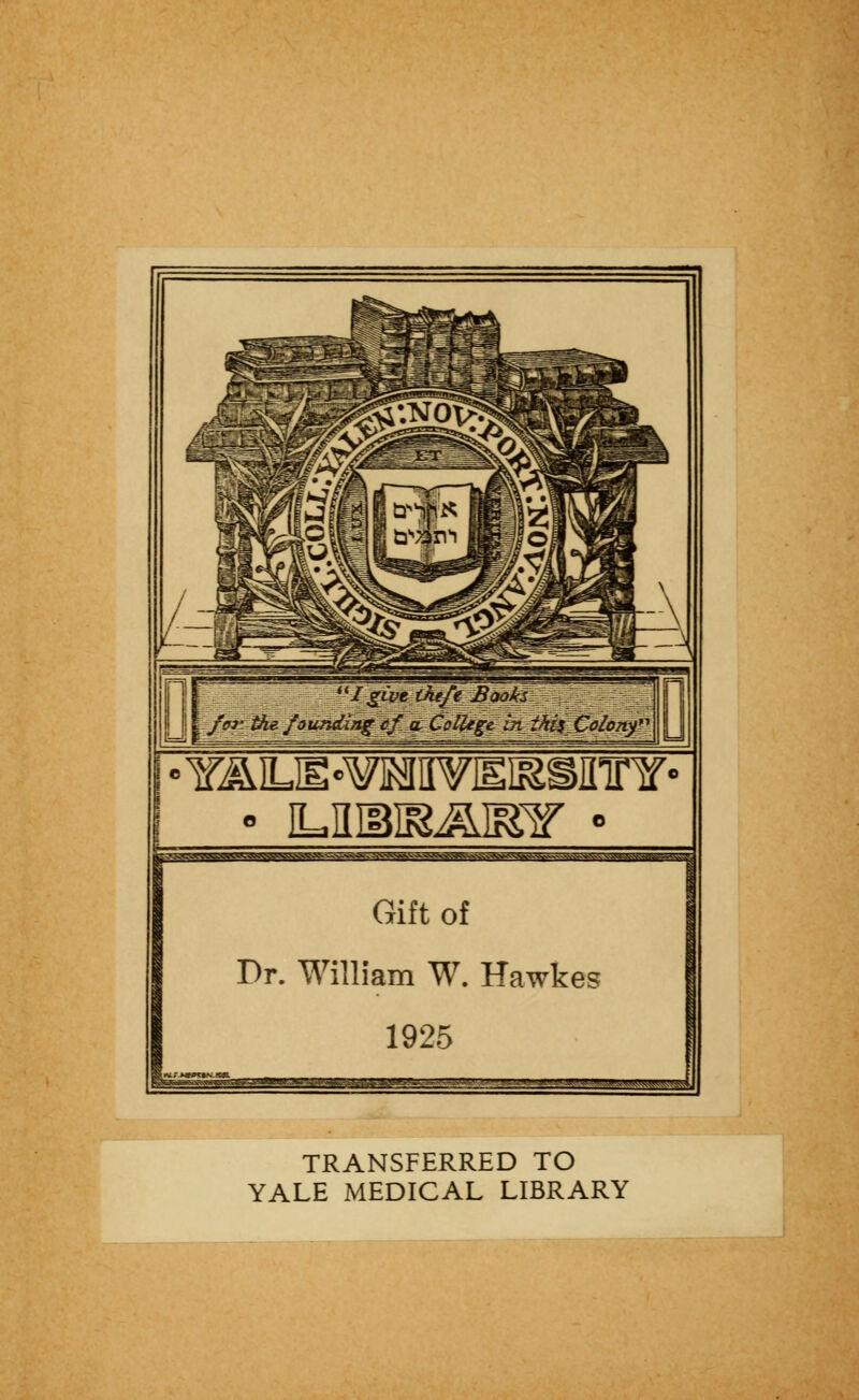 IgLve theft Baoki for. the founding of & College in ihUColonf Y^LE'OTinviii&sinrY' Gift of Dr. William W. Hawkes 1925 nans———aBwm.' ■ ■■■■■■■-i ■■....,, ,. . -. ^—1 TRANSFERRED TO YALE MEDICAL LIBRARY